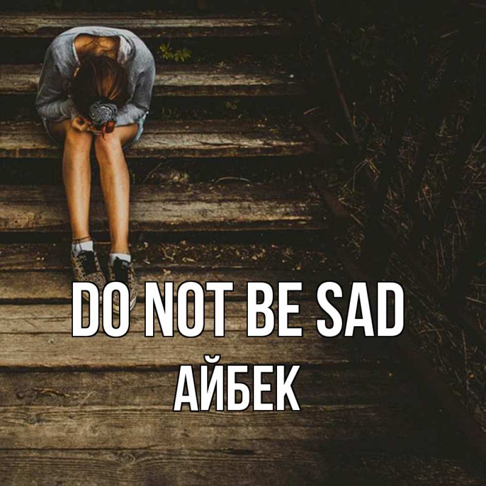 Greetings card с именем, Айбек Do not be sad девушка сидит на деревянных ступеньках Greetings with text for free download 