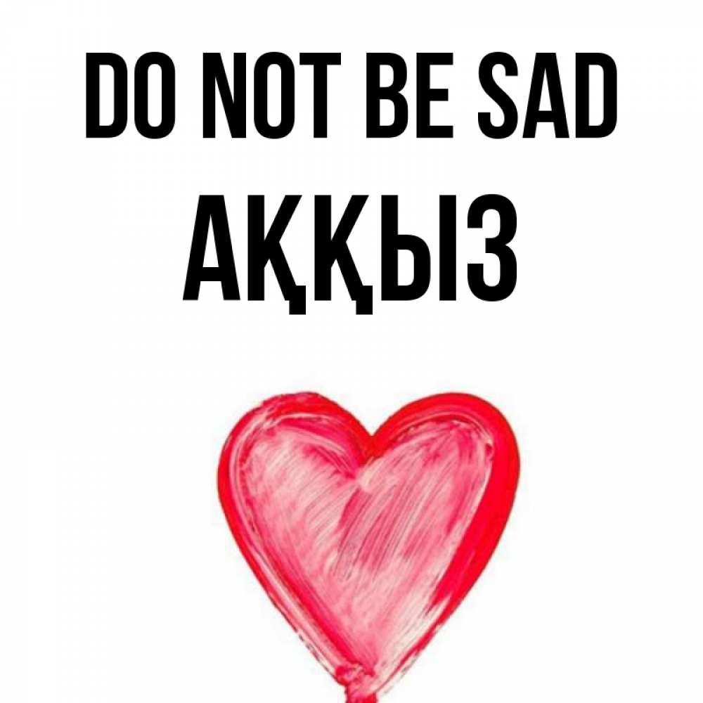 Greetings card с именем, АҚҚЫЗ Do not be sad сердечко Greetings with text for free download 