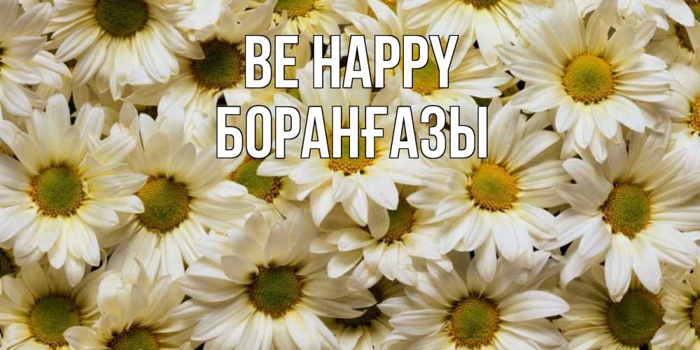 Greetings card с именем, Боранғазы Be happy крупные ромашки Greetings with text for free download 