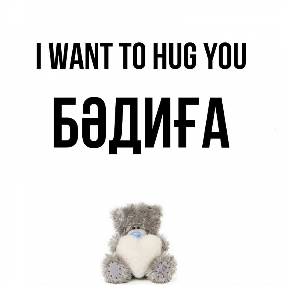 Greetings card с именем, БӘДИҒА I want to hug you медвежонок с сердечком белого цвета Greetings with text for free download 