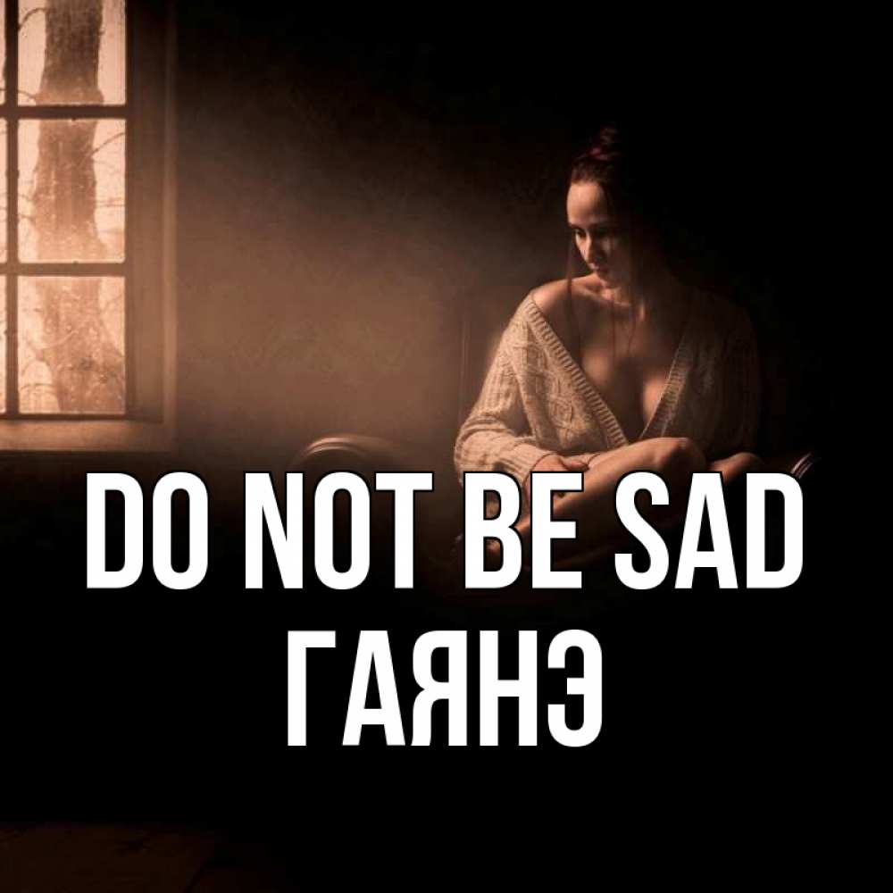 Greetings card с именем, Гаянэ Do not be sad сидя у окна Greetings with text for free download 