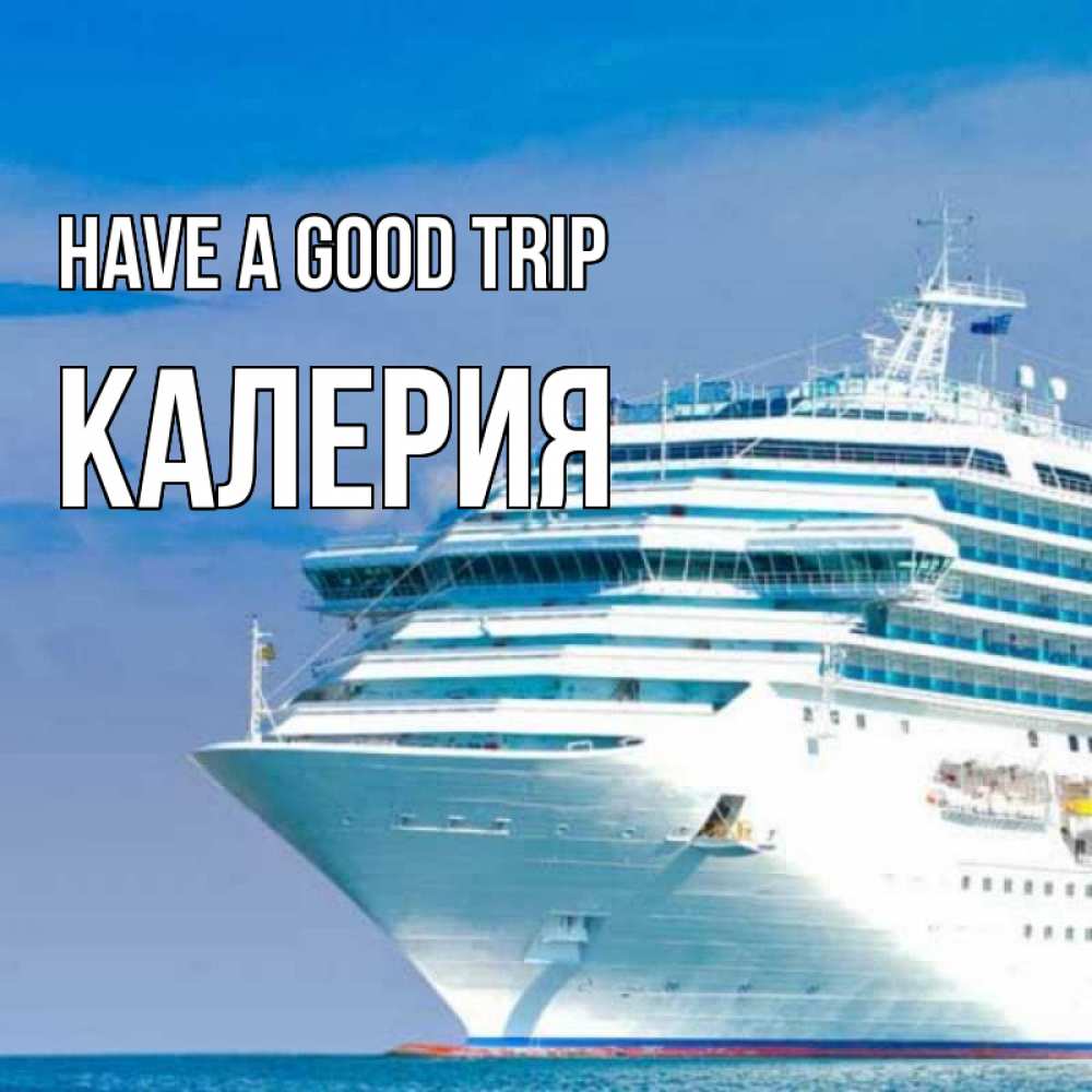 Greetings card с именем, Калерия Have a good trip огромный лайнер Greetings with text for free download 