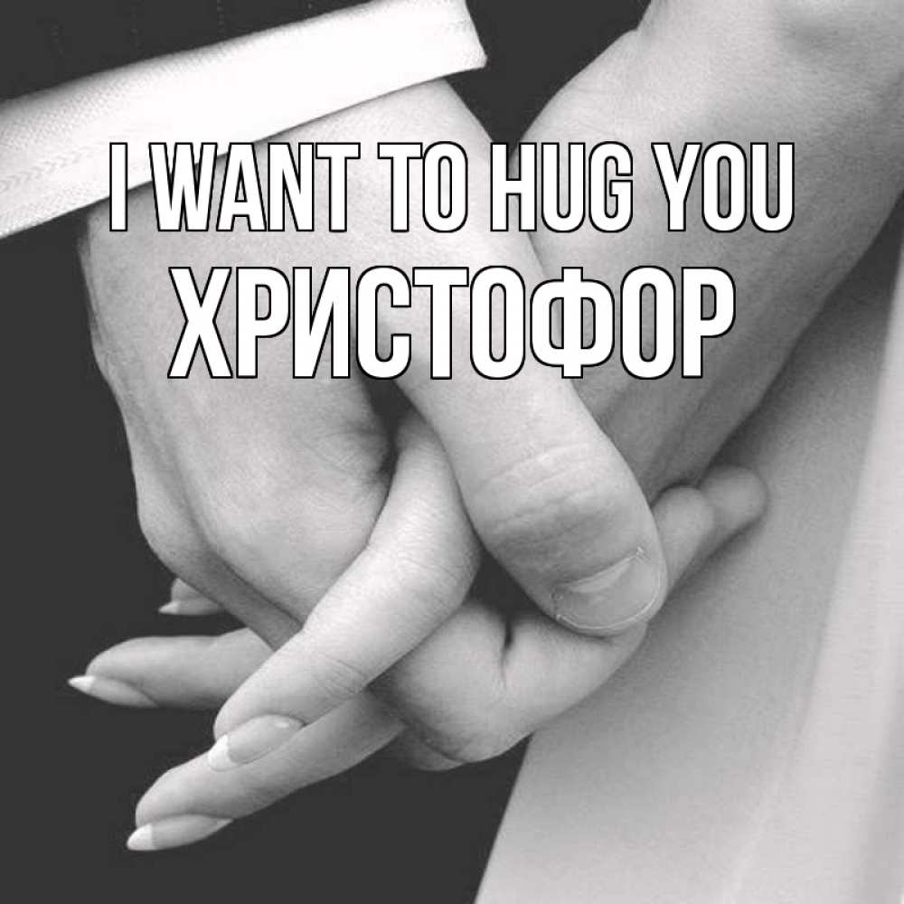 Greetings card с именем, Христофор I want to hug you Черное и белое фото Greetings with text for free download 