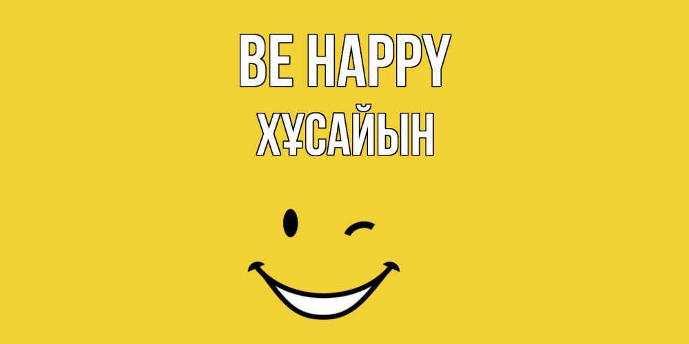 Greetings card с именем, ХҰСАЙЫН Be happy смайл Greetings with text for free download 