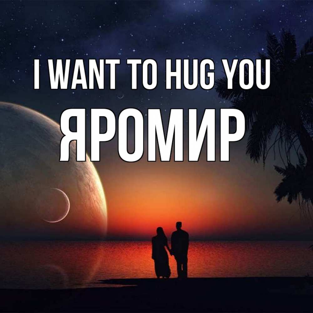 Greetings card с именем, Яромир I want to hug you восход спутников Greetings with text for free download 