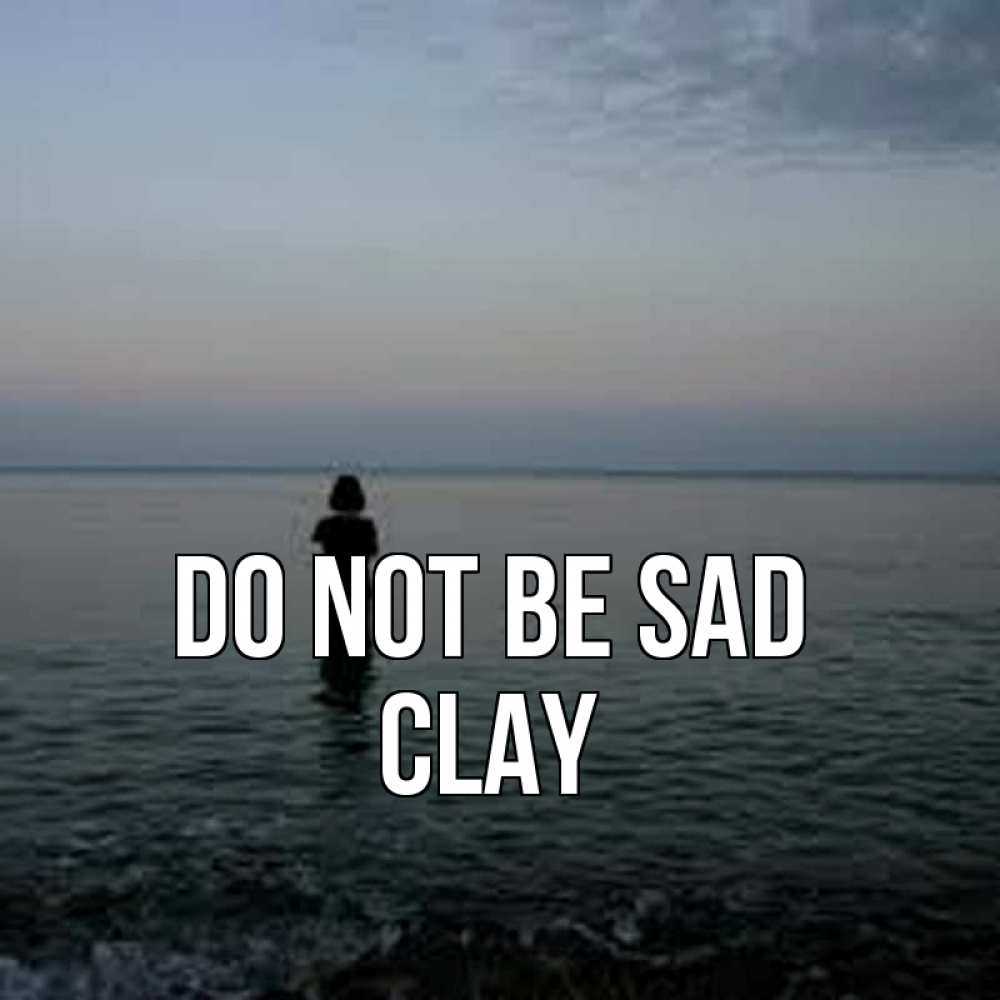 Greetings card с именем, Clay Do not be sad девушка Greetings with text for free download 