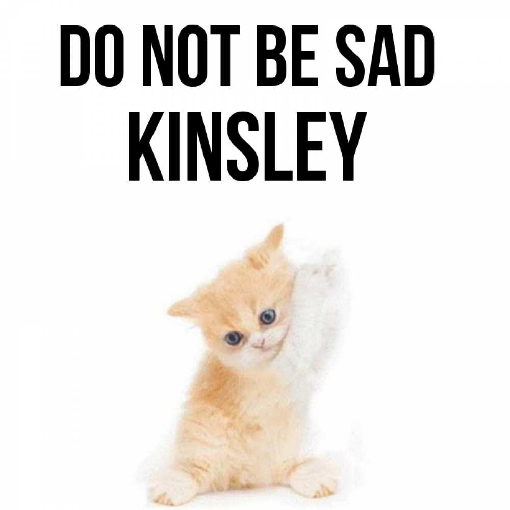 Greetings card с именем, Kinsley Do not be sad просящий кот Greetings with text for free download 