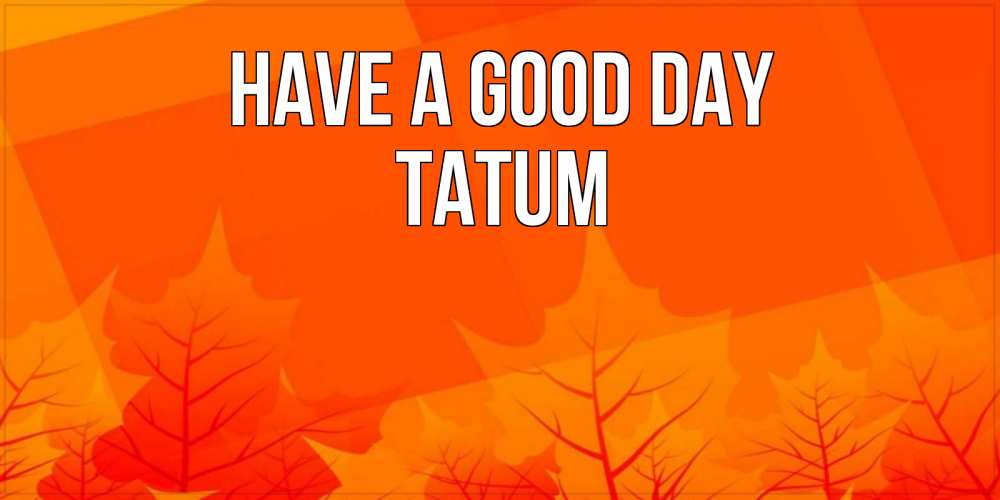 Greetings card с именем, Tatum Have a good day осеннее настроение Greetings with text for free download 