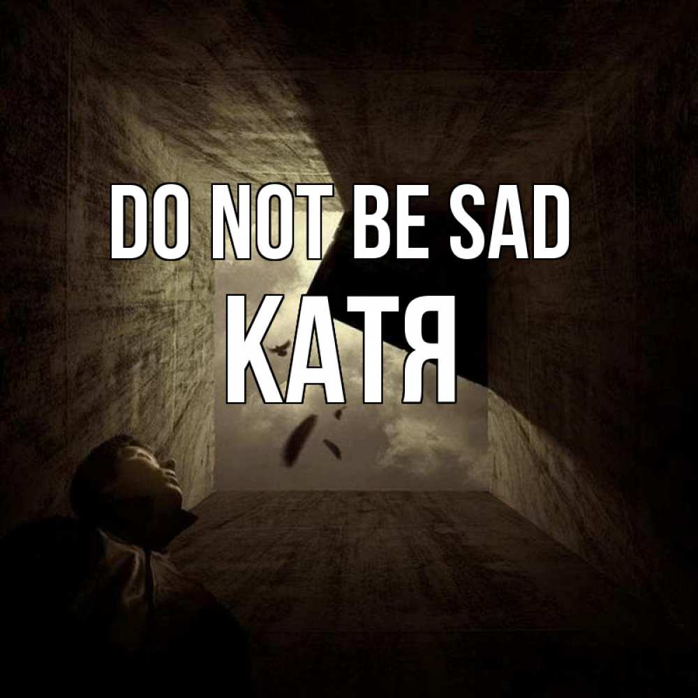 Greetings card с именем, Катя Do not be sad жуть Greetings with text for free download 