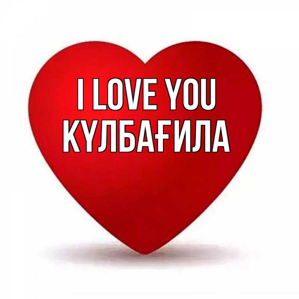 Greetings card с именем, КҮЛБАҒИЛА I love you надпись Greetings with text for free download 