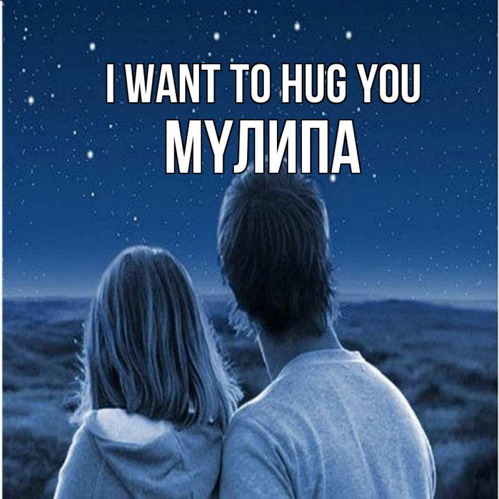 Greetings card с именем, МҮЛИПА I want to hug you парень с девушкой смотрят на звезды Greetings with text for free download 