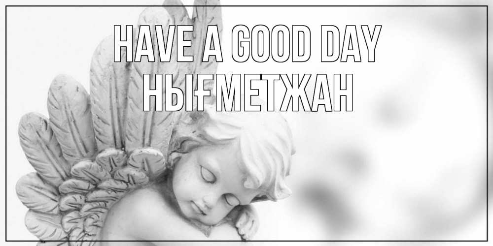 Greetings card с именем, НЫҒМЕТЖАН Have a good day открытка с ангелом на каждый день Greetings with text for free download 
