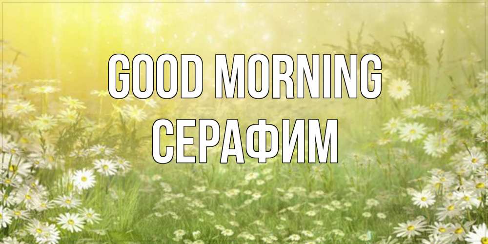 Greetings card с именем, Серафим Good morning доброе утро Greetings with text for free download 
