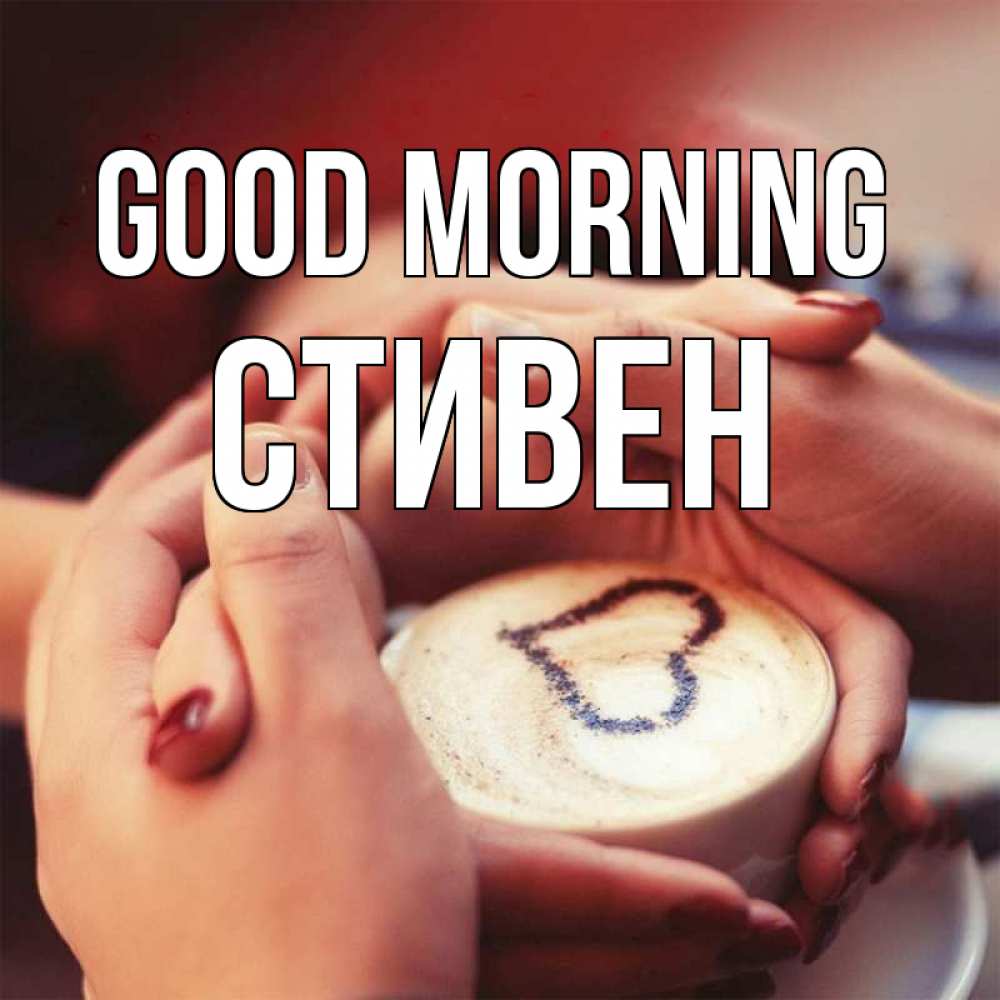 Greetings card с именем, Стивен Good morning мы навсегда вместе Greetings with text for free download 