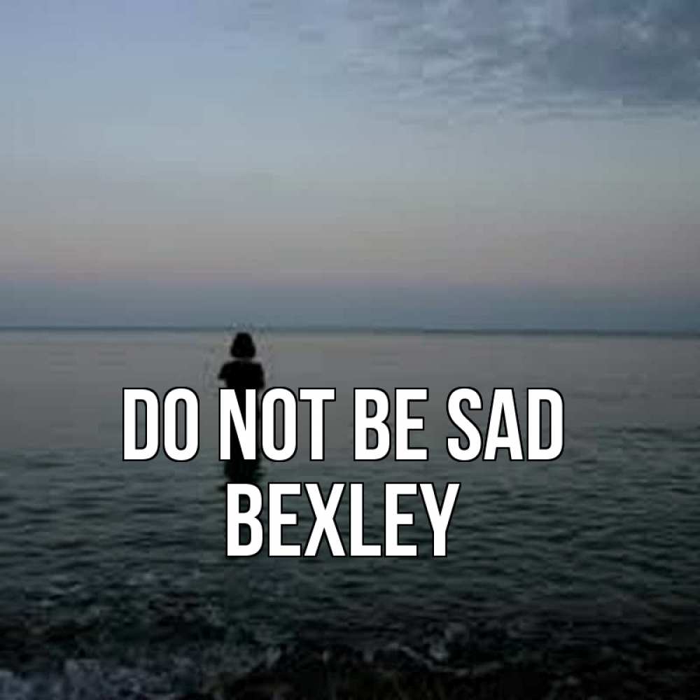 Greetings card с именем, Bexley Do not be sad девушка Greetings with text for free download 