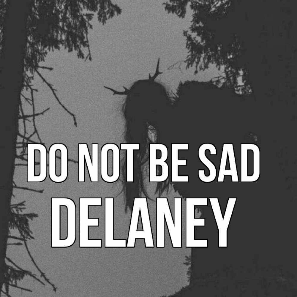 Greetings card с именем, Delaney Do not be sad чудище лесное Greetings with text for free download 