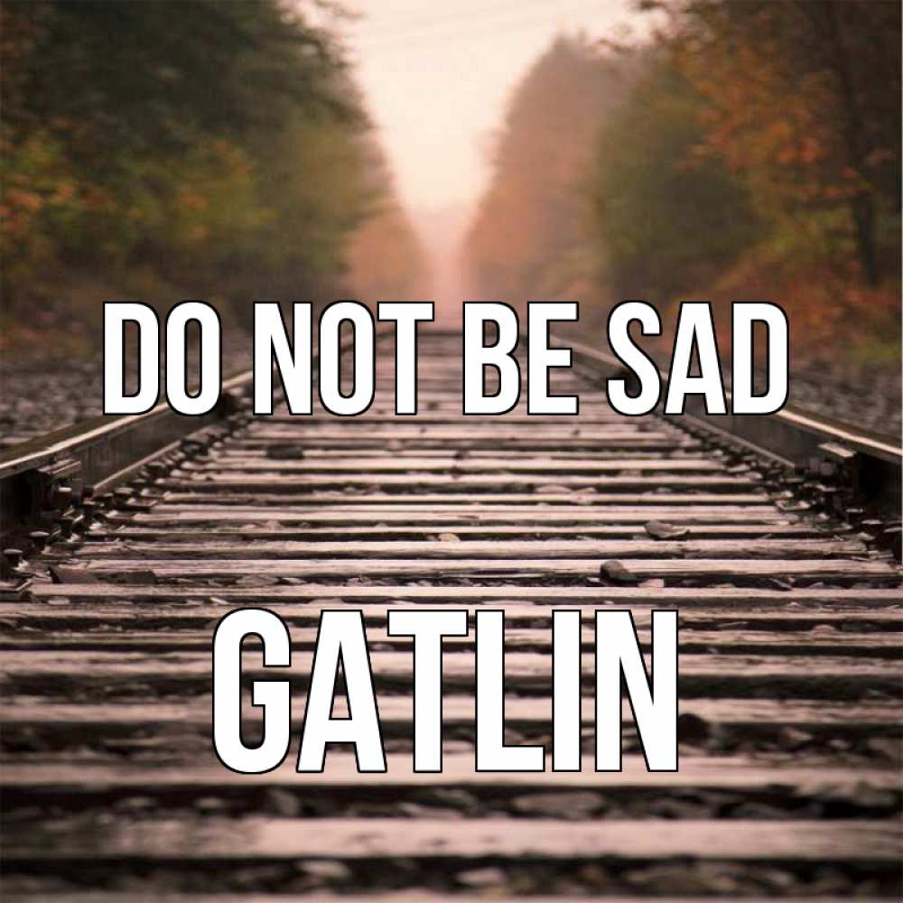 Greetings card с именем, Gatlin Do not be sad лес и железная дорога Greetings with text for free download 