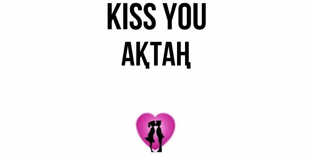 Greetings card с именем, Ақтаң Kiss you поцелуй Greetings with text for free download 