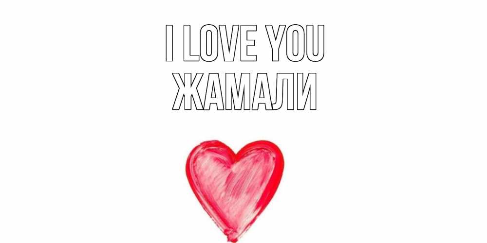 Greetings card с именем, ЖАМАЛИ I love you сердце, рисунок Greetings with text for free download 