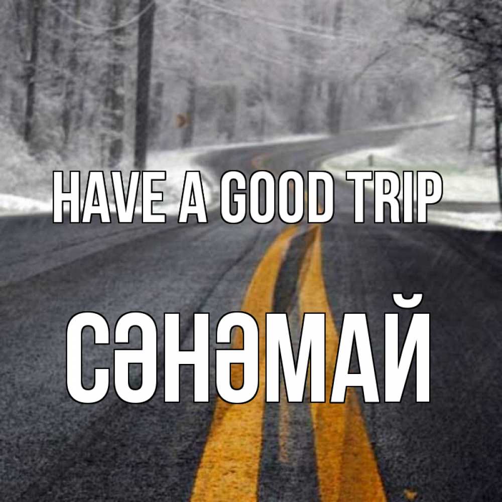 Greetings card с именем, СӘНӘМАЙ Have a good trip хорошего вам путешествия Greetings with text for free download 