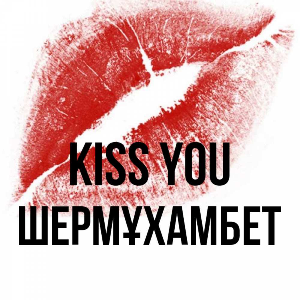Greetings card с именем, ШЕРМҰХАМБЕТ Kiss you открытка с пожеланием поцелуя Greetings with text for free download 