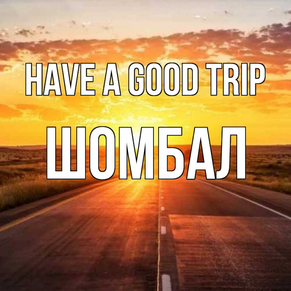 Greetings card с именем, ШОМБАЛ Have a good trip солнечный свет, закат Greetings with text for free download 