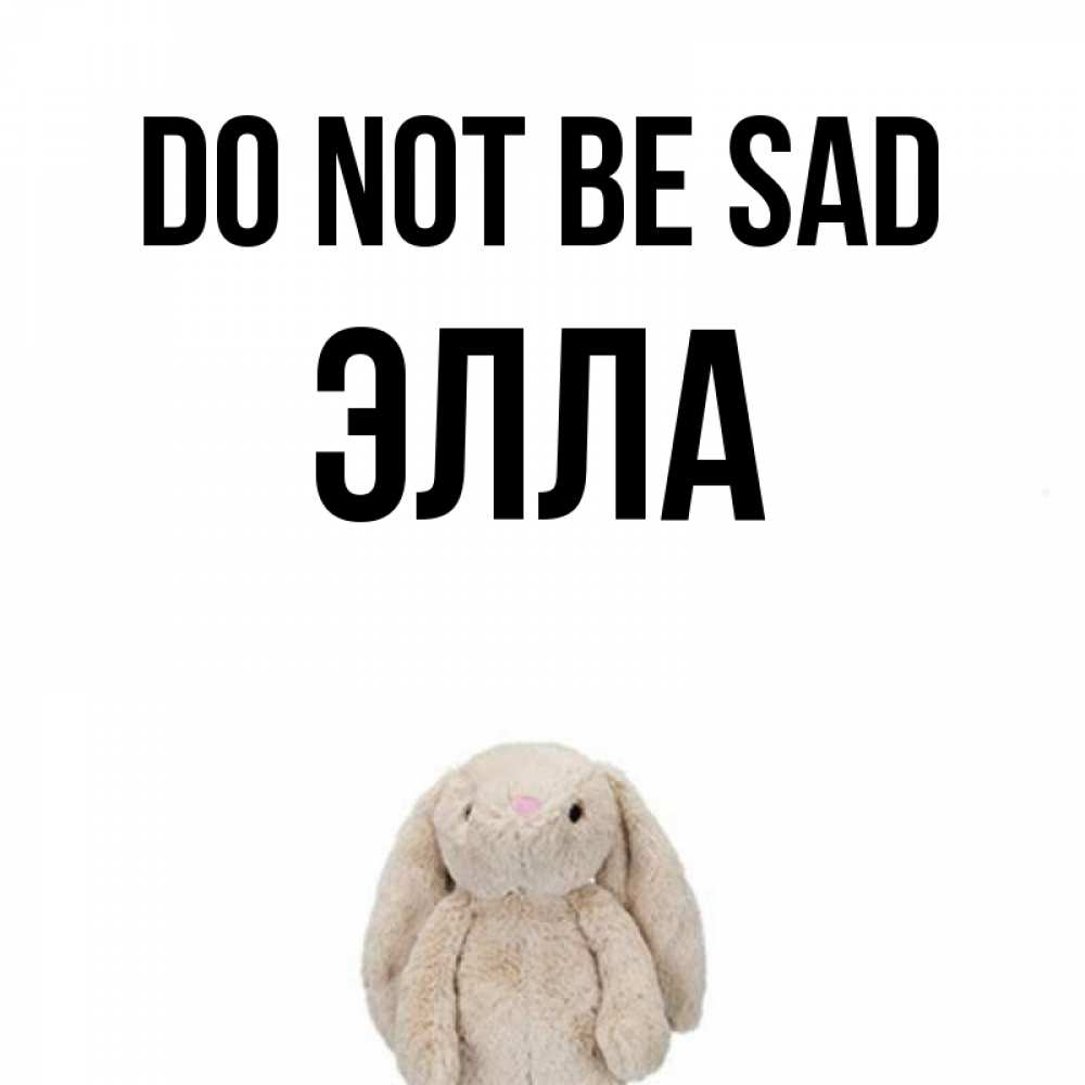 Greetings card с именем, Элла Do not be sad детская игрушка зайчика Greetings with text for free download 