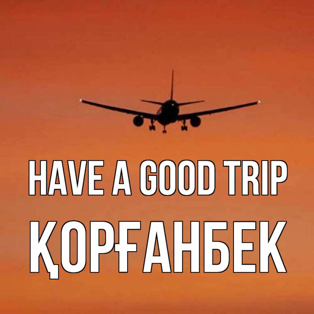 Greetings card с именем, Қорғанбек Have a good trip силуэт самолета Greetings with text for free download 