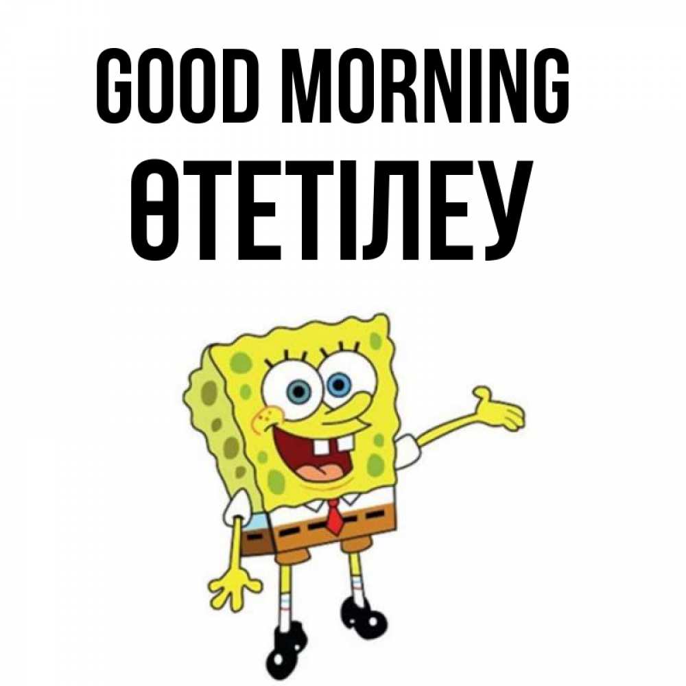 Greetings card с именем, ӨТЕТІЛЕУ Good morning губка боб улыбается Greetings with text for free download 