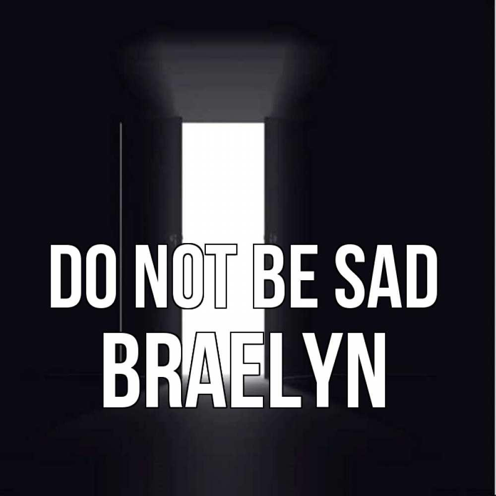 Greetings card с именем, Braelyn Do not be sad открытая дверь Greetings with text for free download 