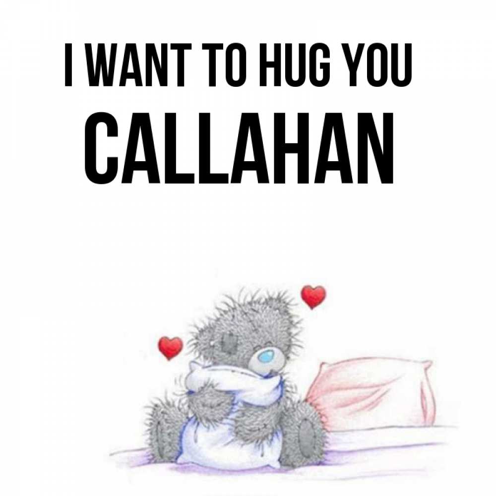 Greetings card с именем, Callahan I want to hug you сердечки мишка Тедди и кроватка Greetings with text for free download 