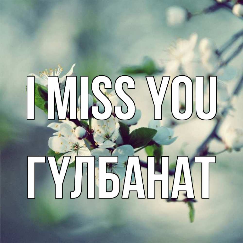 Greetings card с именем, ГҮЛБАНАТ I miss you весна Greetings with text for free download 