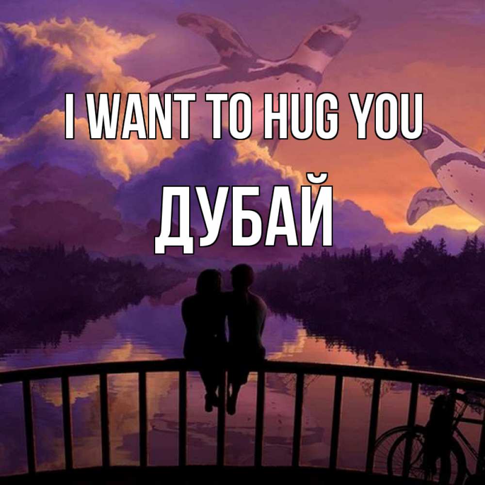 Greetings card с именем, Дубай I want to hug you парочка сидит на мосте или на набережной Greetings with text for free download 