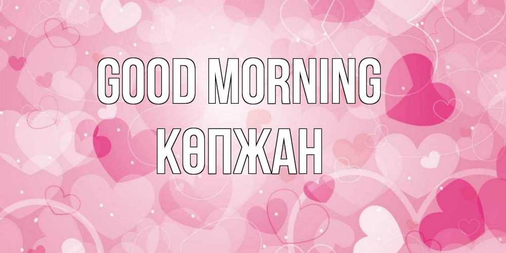 Greetings card с именем, Көпжан Good morning хорошее настроение утром Greetings with text for free download 