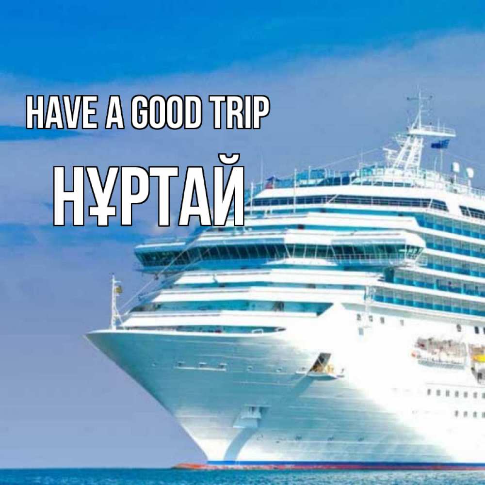 Greetings card с именем, Нұртай Have a good trip огромный лайнер Greetings with text for free download 