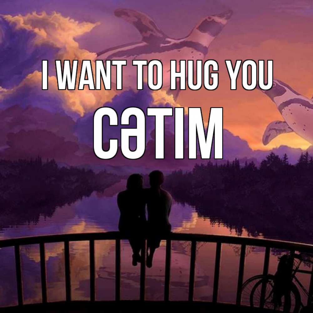 Greetings card с именем, СӘТІМ I want to hug you парочка сидит на мосте или на набережной Greetings with text for free download 