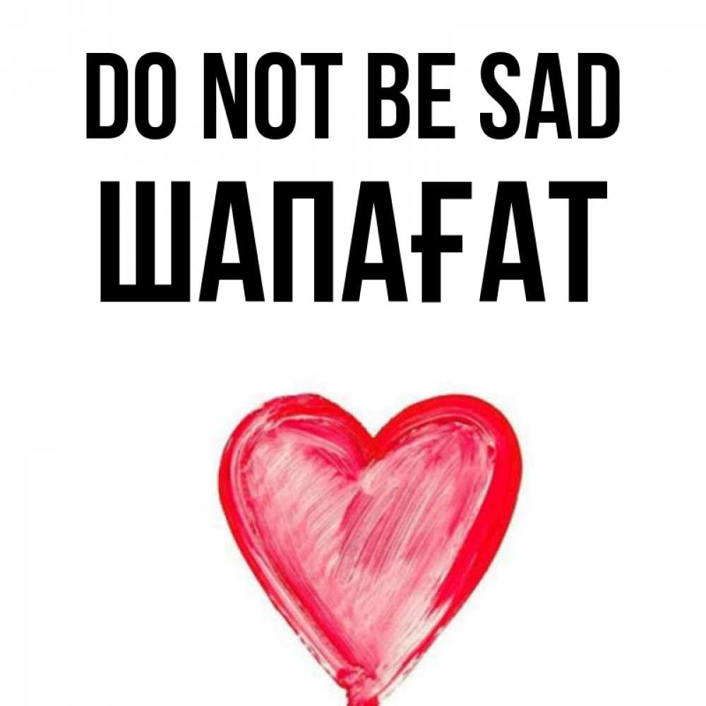 Greetings card с именем, ШАПАҒАТ Do not be sad сердечко Greetings with text for free download 