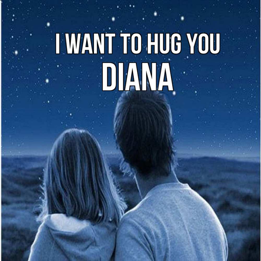 Greetings card с именем, Diana I want to hug you парень с девушкой смотрят на звезды Greetings with text for free download 