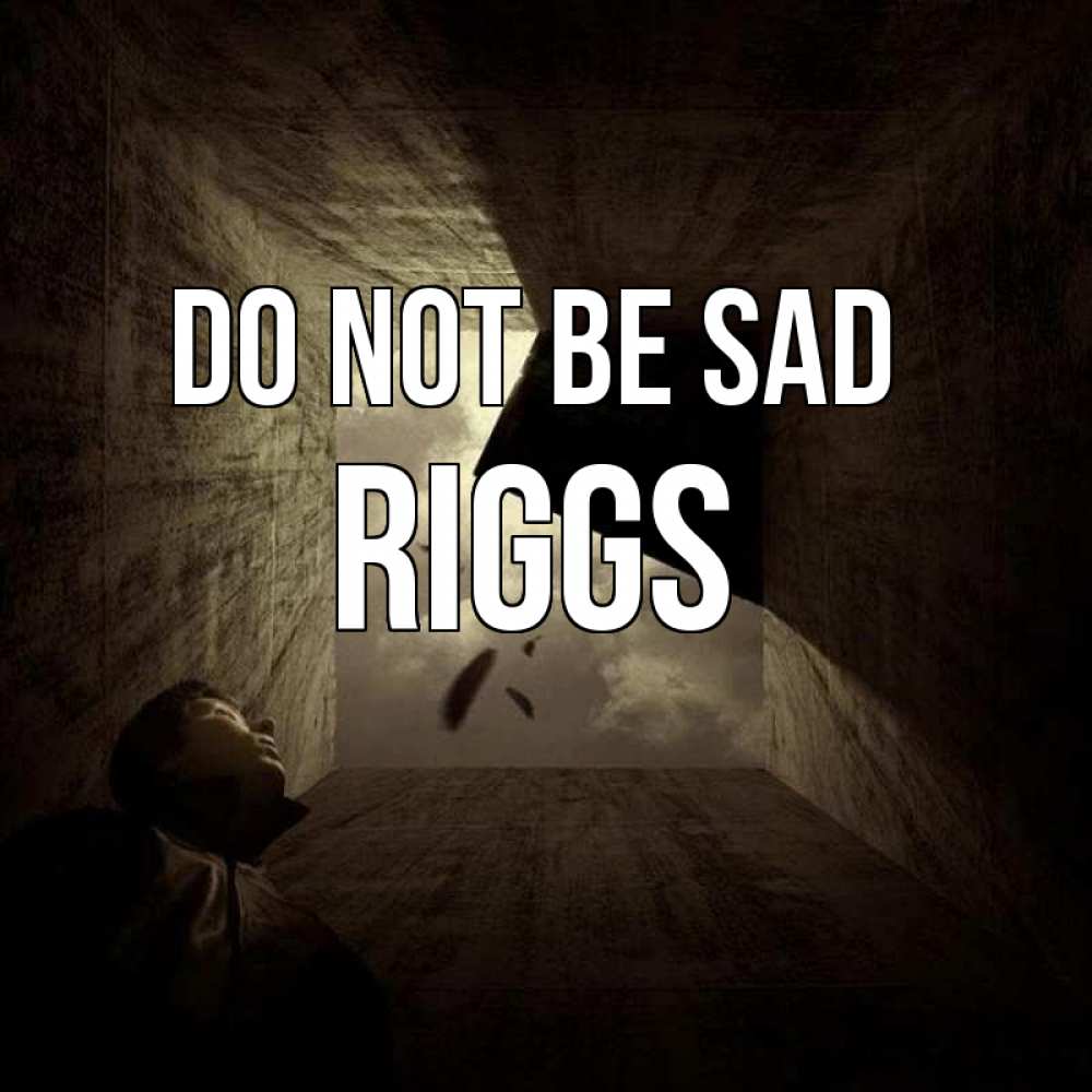 Greetings card с именем, Riggs Do not be sad жуть Greetings with text for free download 