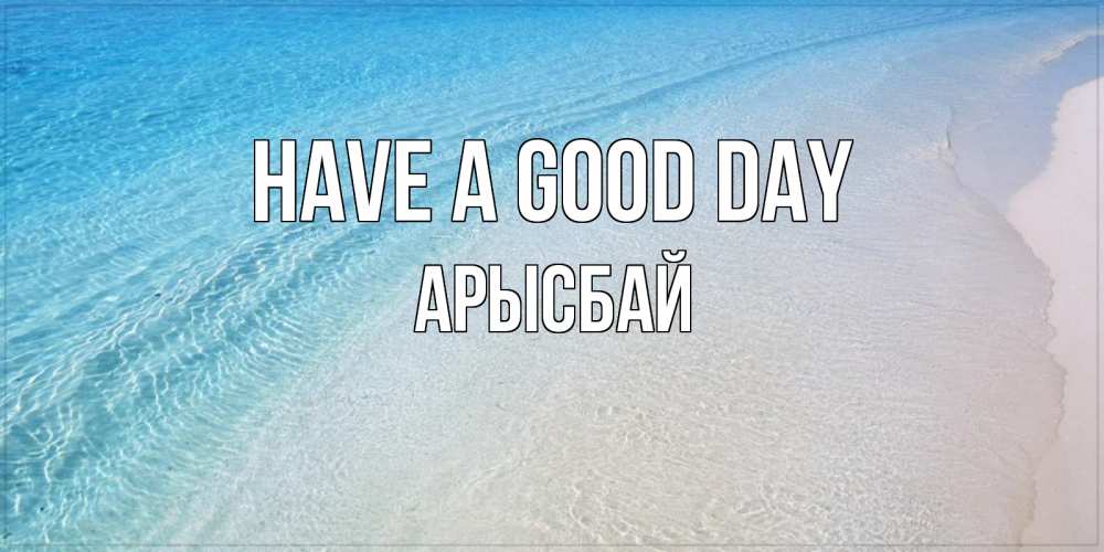 Greetings card с именем, Арысбай Have a good day море пляж Greetings with text for free download 
