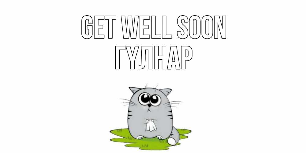 Greetings card с именем, ГҮЛНАР Get well soon кот и открытки про выздоровление Greetings with text for free download 
