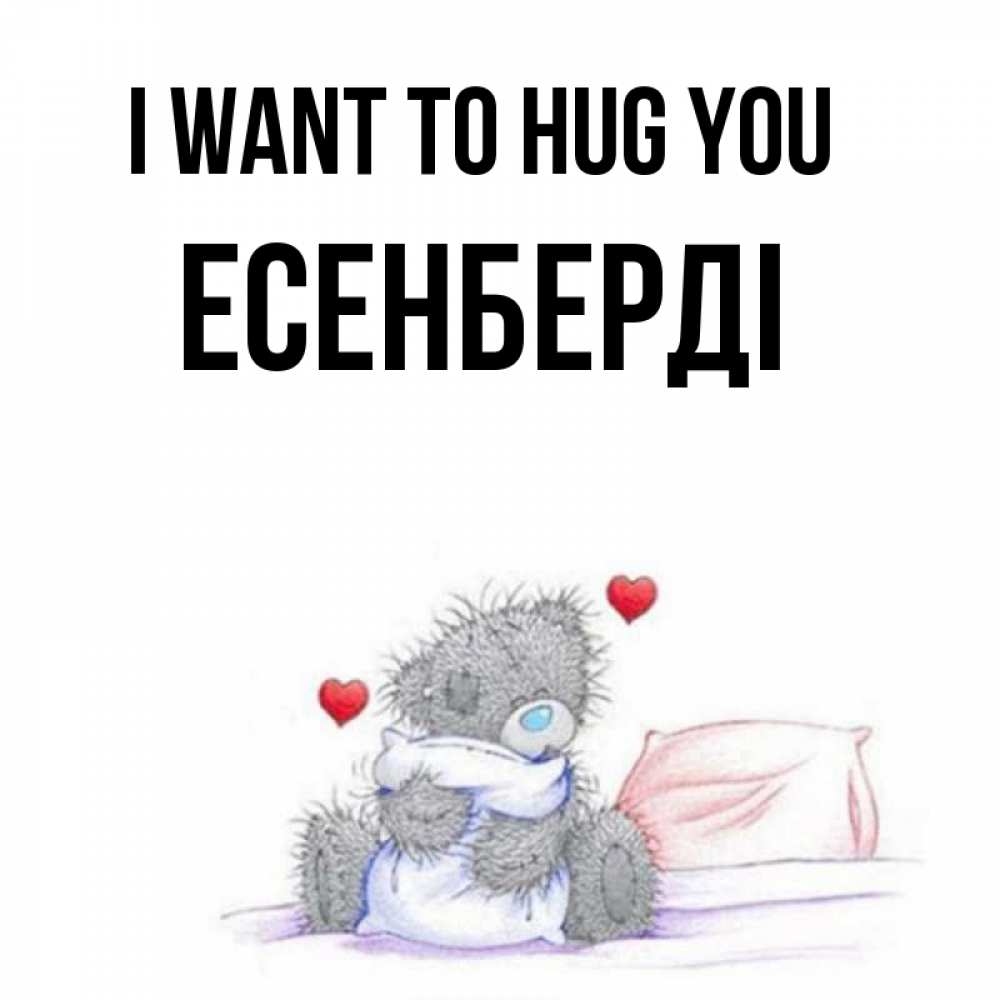 Greetings card с именем, Есенберді I want to hug you сердечки мишка Тедди и кроватка Greetings with text for free download 