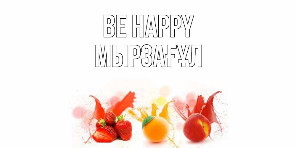 Greetings card с именем, Мырзағұл Be happy фрукты, сок Greetings with text for free download 