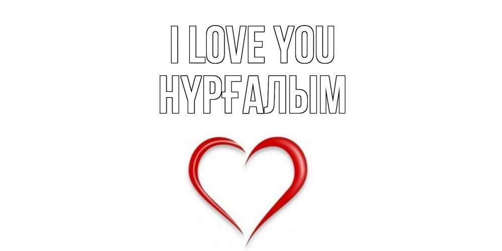 Greetings card с именем, НҮРҒАЛЫМ I love you сердце Greetings with text for free download 