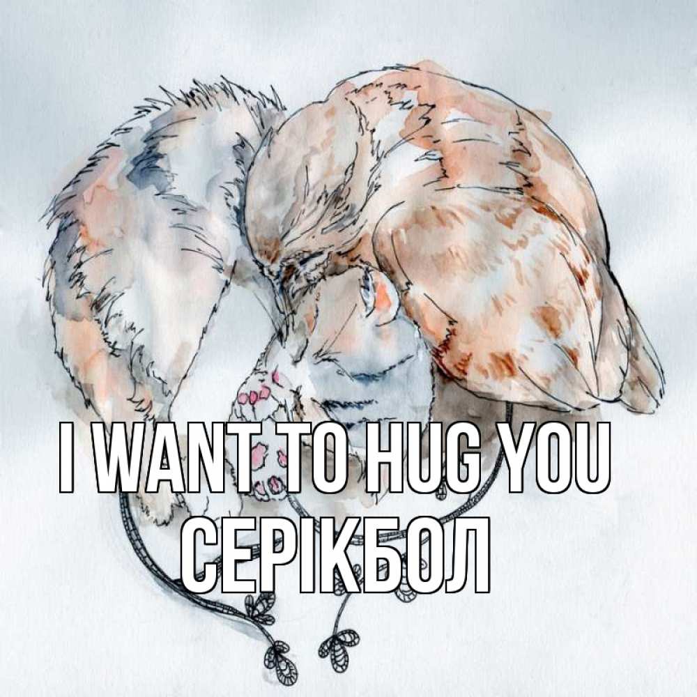 Greetings card с именем, СЕРІКБОЛ I want to hug you можно быть вместе даже когда очень разные Greetings with text for free download 