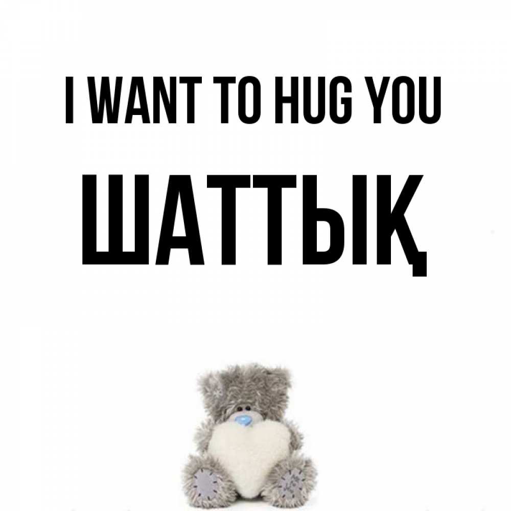 Greetings card с именем, ШАТТЫҚ I want to hug you медвежонок с сердечком белого цвета Greetings with text for free download 