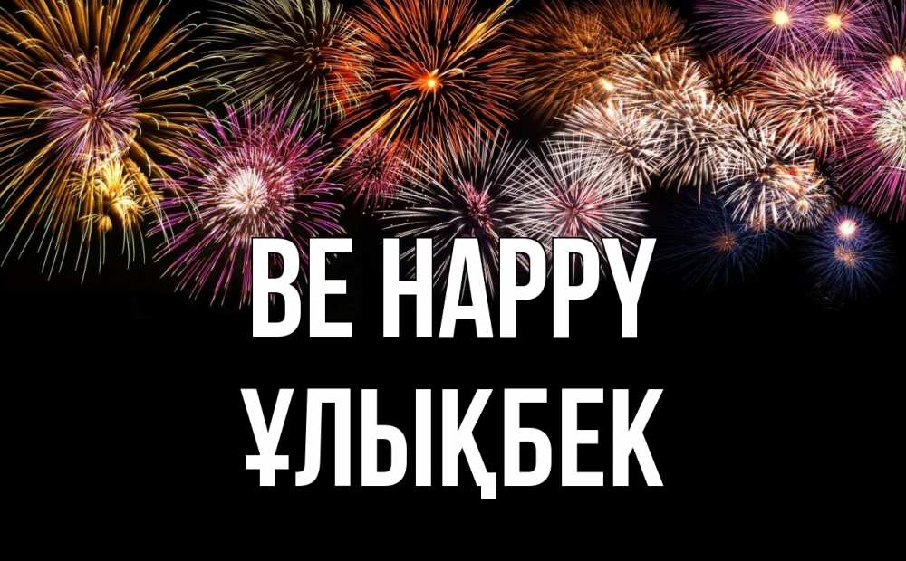 Greetings card с именем, ҰЛЫҚБЕК Be happy Фейрверг 1 Greetings with text for free download 