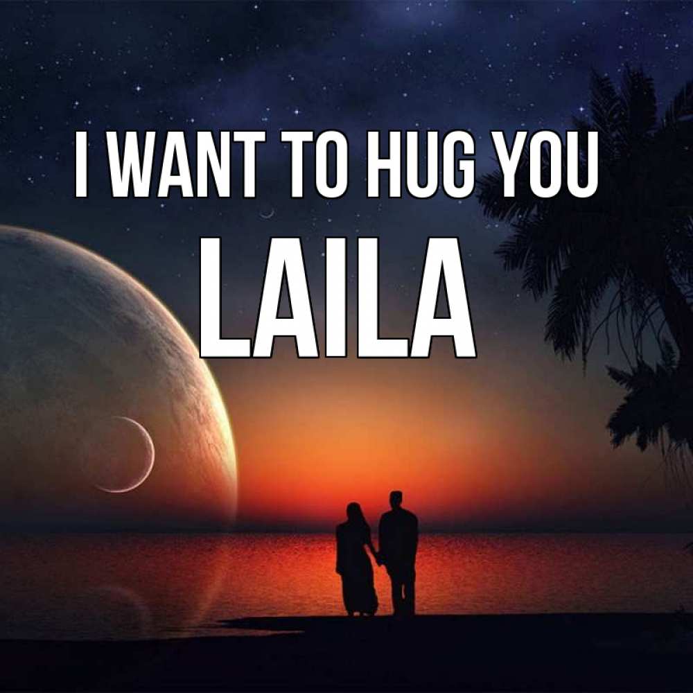 Greetings card с именем, Laila I want to hug you восход спутников Greetings with text for free download 
