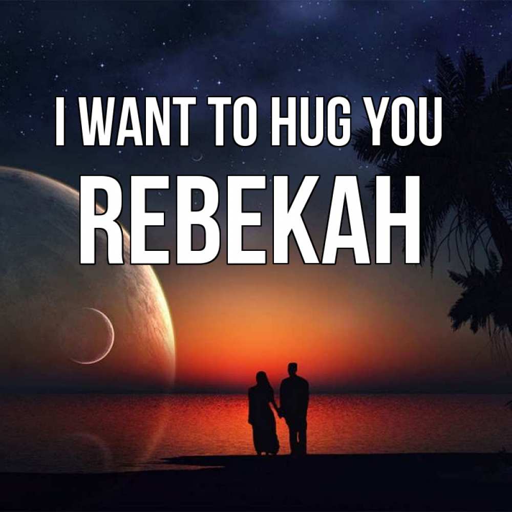 Greetings card с именем, Rebekah I want to hug you восход спутников Greetings with text for free download 