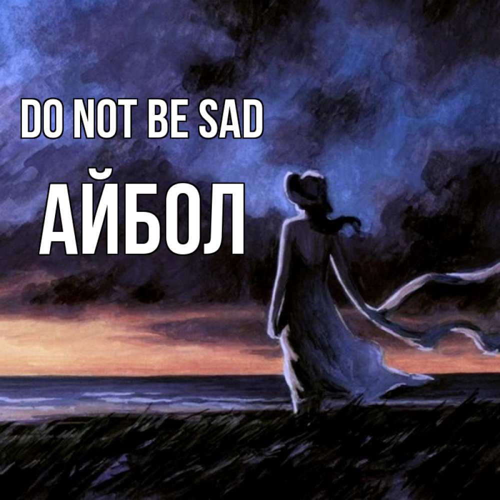 Greetings card с именем, Айбол Do not be sad картина Greetings with text for free download 
